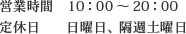 営業時間　10：00～20：00　定休日　　日曜日、隔週土曜日