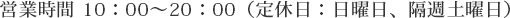 営業時間 10：00～20：00（定休日：日曜日、隔週土曜日）
