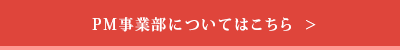 PM事業部についてはこちら